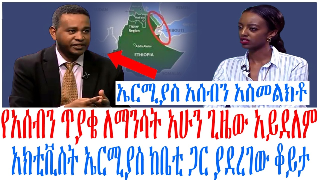 የአሰብን ጥያቄ ለማንሳት አሁን ጊዜው አይደለም አክቲቪስት ኤርሚያስ ከቤቲ ጋር ያደረ?
