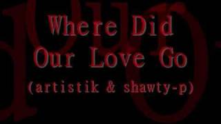 WHERE DID OUR LOVE GO (ARTISTIK &amp; SHAWTY-P)