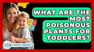What Are The Most Poisonous Plants For Toddlers? - Raising A Toddler