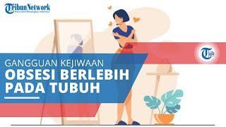 Dismorfik Tubuh, Gangguan Kejiwaan di Mana Kondisi Pengidap Miliki Obsesi Berlebih pada Bagian Tubuh
