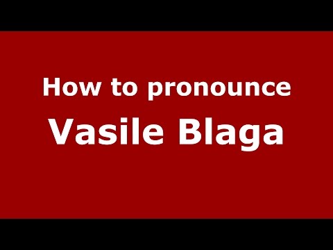 How to pronounce Vasile Blaga (Romanian/Romania)  - PronounceNames.com