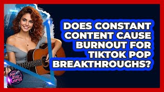 Does Constant Content Cause Burnout For TikTok Pop Breakthroughs? - Pop Music Gurus