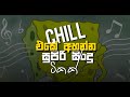 Chill එකේ ඉද්දි සැපේ අහන්න Chill Sinhala Songs Collection ️