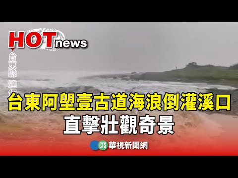 台東阿塱壹古道海浪倒灌溪口　直擊壯觀奇景