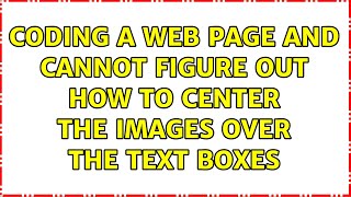 Coding a web page and cannot figure out how to center the images over the text boxes