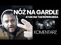 NÓŻ NA GARDLE ATAK NA TAKSÓWKARZA Komentarz