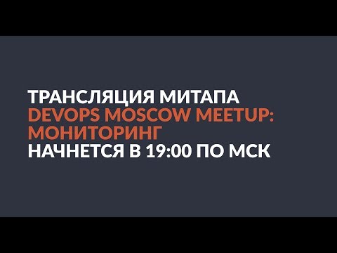 DevOps Moscow Meetup live: Мониторинг // 16-05-2018