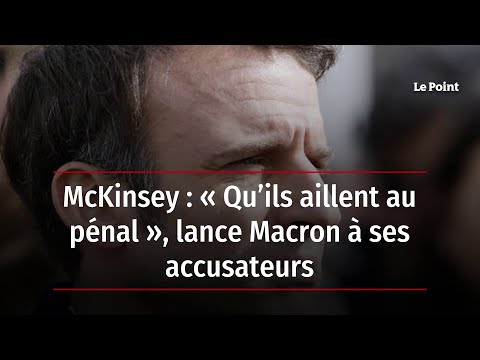 McKinsey : « Qu’ils aillent au pénal », lance Macron à ses accusateurs