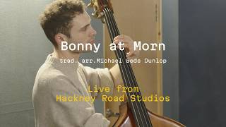 Bonny at Morn (Live from Hackney Road Studios)