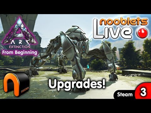 ARK Extinction UPGRADES! - Ep3 NOOBLETS LIVE Streamed