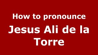 How to pronounce Jesus Ali De La Torre
