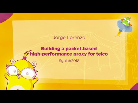 GoLab 2018 - Jorge Lorenzo - Building a packet based high performance proxy for a telco