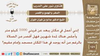 أعمل في مكان يبعد عن قريتي ألف كيلو متر وأجلس هناك لمدة شهرين فهل أقصر من الصلاة؟ الشيخ صالح الفوزان image
