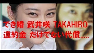 祝ってばかりもいられない。。　大きな代償。。。　でき婚 武井咲 TAKAHIRO 違約金 だけでない代償
