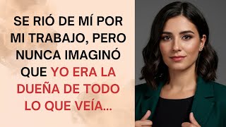 Se Rió de Mí Por Mi Trabajo, Pero Nunca Imaginó Que Yo Era la Dueña de Todo lo Que Veía...