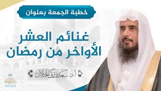 صورة خطبة الجمعة بعنوان (غنائم العشر الأواخر من رمضان) للشيخ أ.د. سعد الخثلان  19 /9 / 1440 هـ