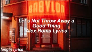 Let's Not Throw Away a Good Thing || Alex Roma Lyrics