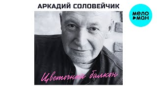 Аркадий Соловейчик - Цветочный балкон (Альбом 2013)