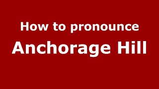 How to pronounce Anchorage Hill