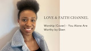 Worship (Cover) You Alone Are Worthy -  Eben
