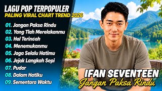 Download lagu Ifan Seventeen - JANGAN PAKSA RINDU - HAL TERINDAH - YANG TLAH MERELAKANMU| LAGU POP TERPOPULER 2026 mp3