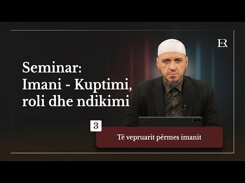 Imani - Kuptimi, roli dhe ndikimi | 03. Të vepruarit përmes Imanit - Enis Rama