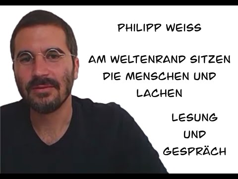 Philipp Weiss "Am Weltenrand sitzen die Menschen und lachen. Lesung und Gespräch