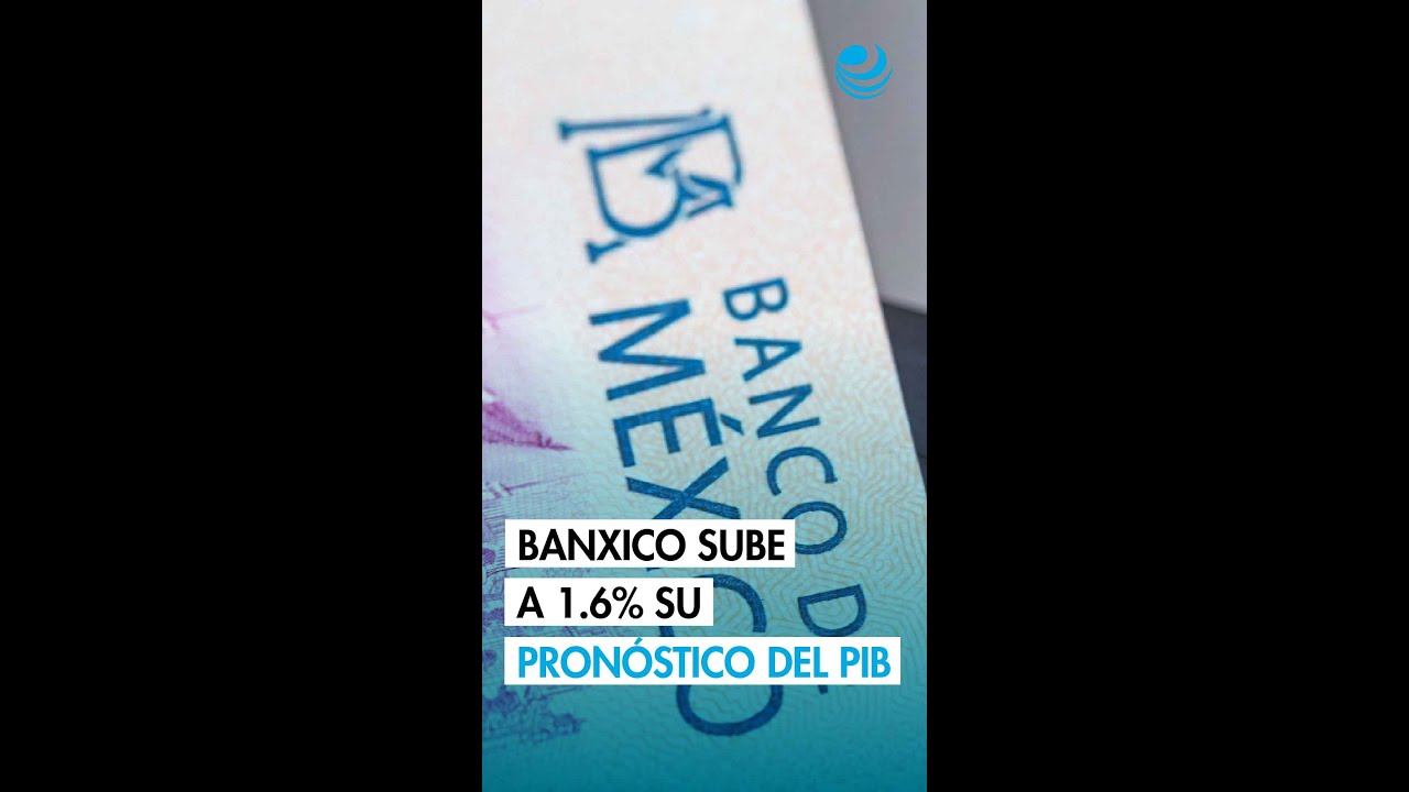 Banxico sube a 1.6% su pronóstico para el PIB de México; ve impacto acotado del IEPS en la inflación