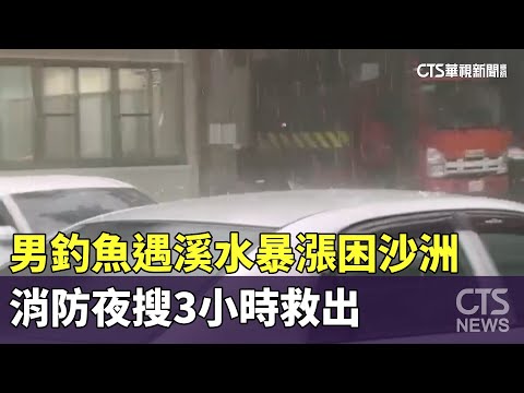 男釣魚遇溪水暴漲困沙洲　消防夜搜3小時救出