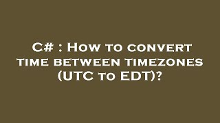 C# : How to convert time between timezones (UTC to EDT)