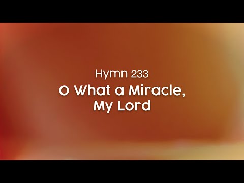 O What a Miracle, My Lord - Hymn 233