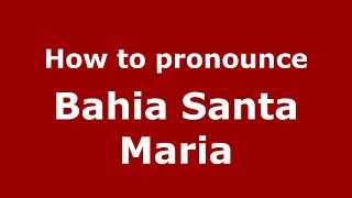 How to pronounce Bahia Santa Maria