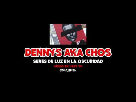 #DKC DENNYS AKA CHOS - SERES DE LUZ EN LA OSCURIDAD