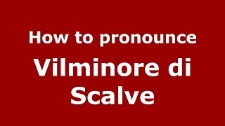 How to pronounce Vilminore Di Scalve
