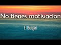 El Burger No Tienes Motivación Letra No Tienes Motivación Acuérdate Del Engaño