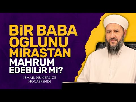 BABA, OĞLUNU MİRASTAN MAHRUM EDEBİLİR Mİ? - İsmail Hünerlice Hocaefendi
