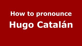 How to pronounce Hugo Catalán