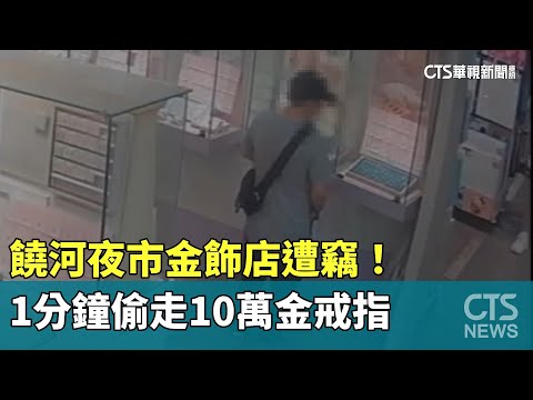 饒河夜市金飾店遭竊！　1分鐘偷走10萬金戒指