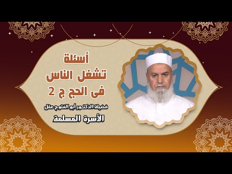 أسئلة تشغل الناس فى الحج ج 2 الأسرة المسلمة دكتور أبو الفتوح عقل