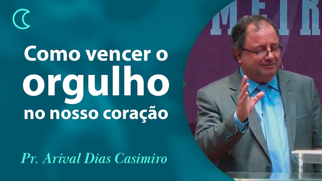 Como vencer o orgulho no nosso coração | Pr Arival Dias Casimiro