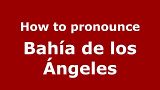 How to pronounce Bahía De Los ángeles