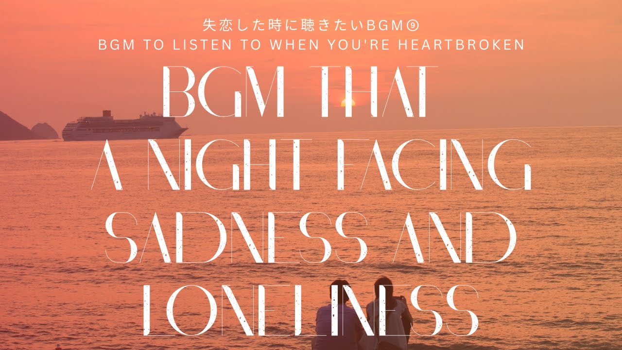 【失恋BGM集】失恋の悲しみから目を背けずに噛み締める夜に聴きたいBGM集（全10曲）