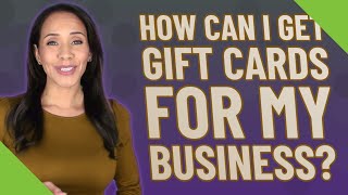 How can I get gift cards for my business?