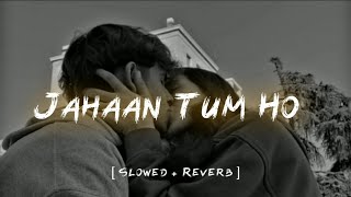Jahaan Tum Ho  Slowed + Reverb  Shrey Singhal
