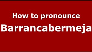 How to pronounce Barrancabermeja