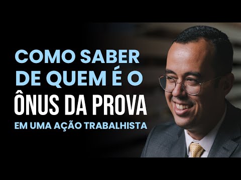 COMO SABER DE QUEM É O ÔNUS DA PROVA EM UMA AÇÃO TRABALHISTA ?