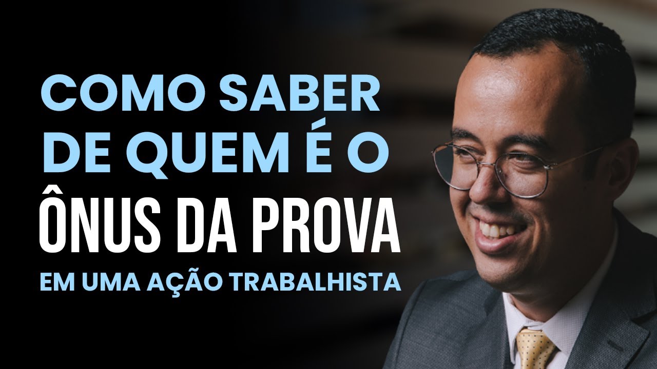 COMO SABER DE QUEM É O ÔNUS DA PROVA EM UMA AÇÃO TRABALHISTA ?