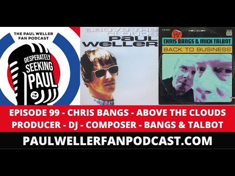 EP99 - Chris Bangs - DJ, Producer, Composer - Bangs & Talbot - Paul Weller Fan Podcast -