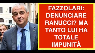 FAZZOLARI: DENUNCIARE RANUCCI? MA TANTO LUI HA TOTALE IMPUNITÀ