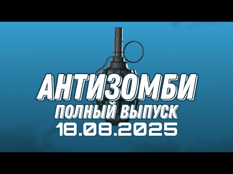 Антизомби ПОЛНЫЙ ВЫПУСК №30 / 18.08.2025